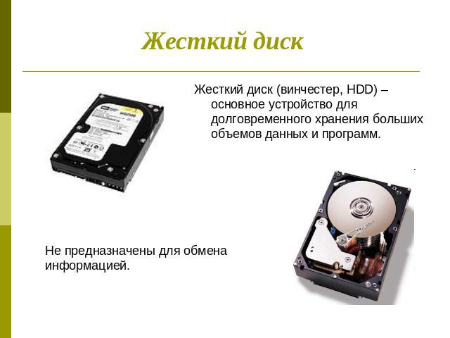 Жесткий диск Жесткий диск (винчестер, HDD) – основное устройство для долговременного хранения больших объемов данных и программ. Не предназначены для обмена информацией.