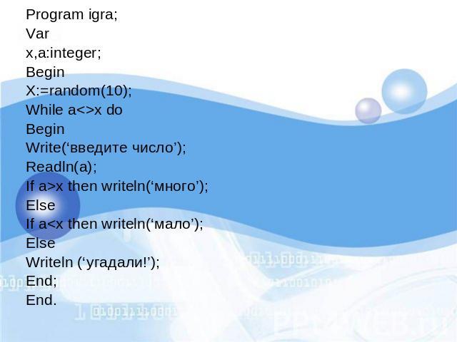 Program igra;Varx,a:integer;BeginX:=random(10);While ax doBeginWrite(‘введите число’);Readln(a);If a>x then writeln(‘много’);ElseIf a