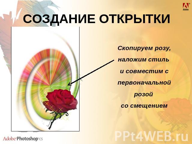 СОЗДАНИЕ ОТКРЫТКИ Скопируем розу, наложим стиль и совместим с первоначальной розой со смещением