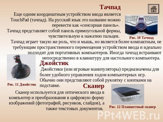 Тачпад Еще одним координатным устройством ввода является TouchPad (тачпад). На русский язык это название можно перевести как «сенсорная панель».     Тачпад представляет собой панель прямоугольной формы, чувствительную к нажатию пальцев.     Тачпад и…