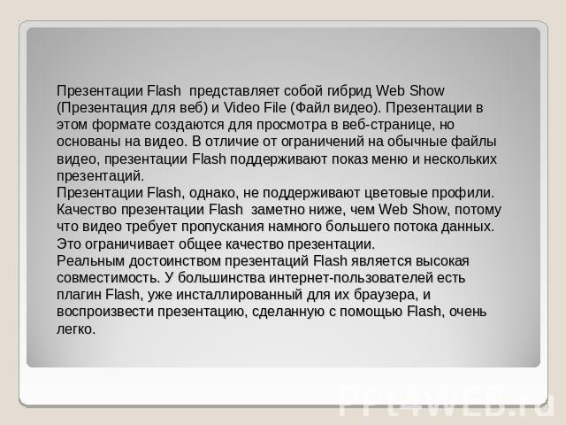 Презентации Flash  представляет собой гибрид Web Show (Презентация для веб) и Video File (Файл видео). Презентации в этом формате создаются для просмотра в веб-странице, но основаны на видео. В отличие от ограничений на обычные файлы видео, презента…