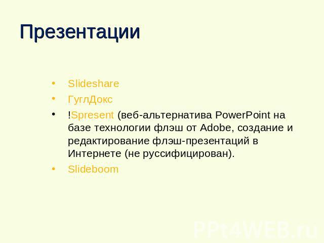 Презентации Slideshare ГуглДокс !Spresent (веб-альтернатива PowerPoint на базе технологии флэш от Adobe, создание и редактирование флэш-презентаций в Интернете (не руссифицирован). Slideboom