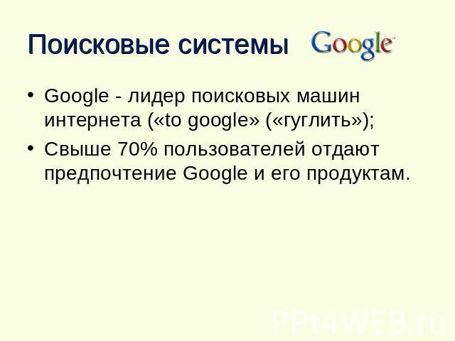Поисковые системы Google - лидер поисковых машин интернета («to google» («гуглить»);Свыше 70% пользователей отдают предпочтение Google и его продуктам.
