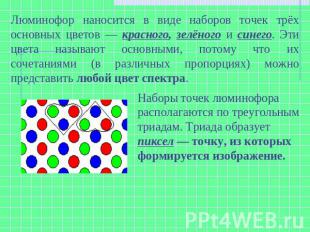 Люминофор наносится в виде наборов точек трёх основных цветов — красного, зелёно