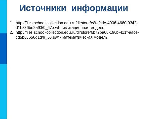 Источники информации http://files.school-collection.edu.ru/dlrstore/e8fefcde-4906-4660-9342-d1b536be2a90/9_67.swf - имитационная модельhttp://files.school-collection.edu.ru/dlrstore/6b72ba68-190b-411f-aace-cd5b63656d1d/9_66.swf - математическая модель