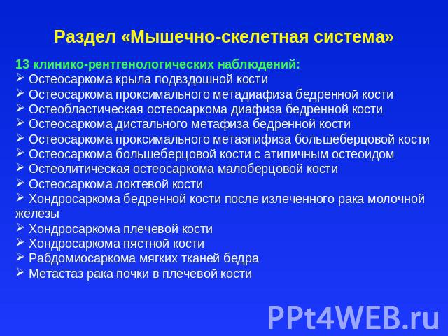 Раздел «Мышечно-скелетная система» 13 клинико-рентгенологических наблюдений: Остеосаркома крыла подвздошной кости Остеосаркома проксимального метадиафиза бедренной кости Остеобластическая остеосаркома диафиза бедренной кости Остеосаркома дистального…