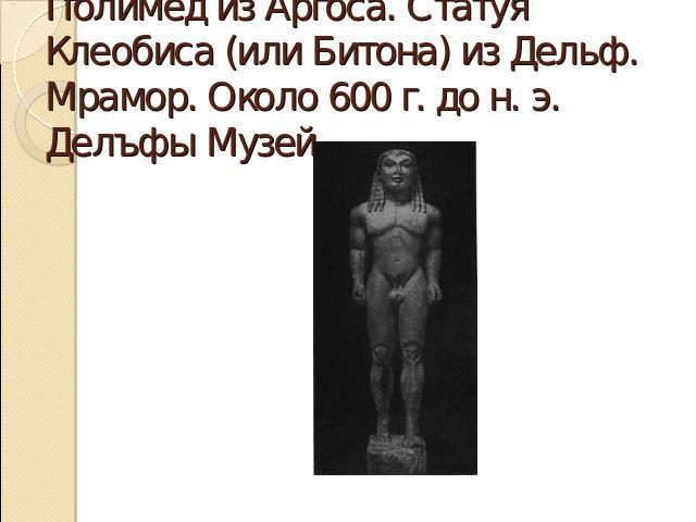 Полимед из Аргоса. Статуя Клеобиса (или Битона) из Дельф. Мрамор. Около 600 г. до н. э. Делъфы Музей.