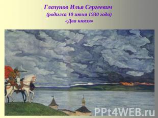 Глазунов Илья Сергеевич (родился 10 июня 1930 года)«Два князя»