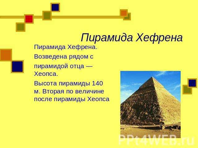Пирамида Хефрена Пирамида Хефрена. Возведена рядом с пирамидой отца — Хеопса. Высота пирамиды 140 м. Вторая по величине после пирамиды Хеопса