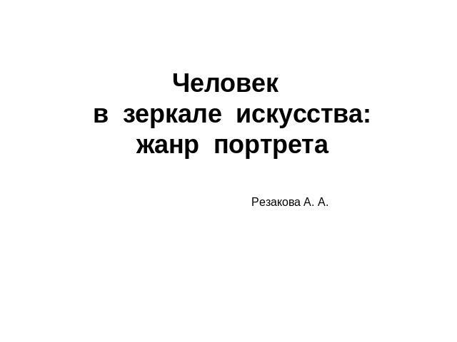 Человек  в  зеркале  искусства: жанр  портрета Резакова А. А.