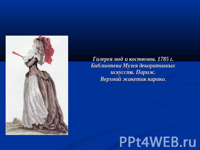 Галерея мод и костюмов. 1785 г.Библиотека Музея декоративных искусств. Париж.Верхний жакетик карако.