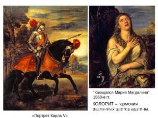 «Портрет Карла V» "Кающаяся Мария Магдалина", 1560-е гг. КОЛОРИТ – гармония разл