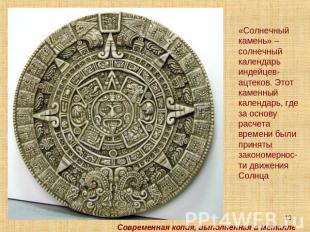 «Солнечный камень» –солнечный календарь индейцев-ацтеков. Этот каменный календар