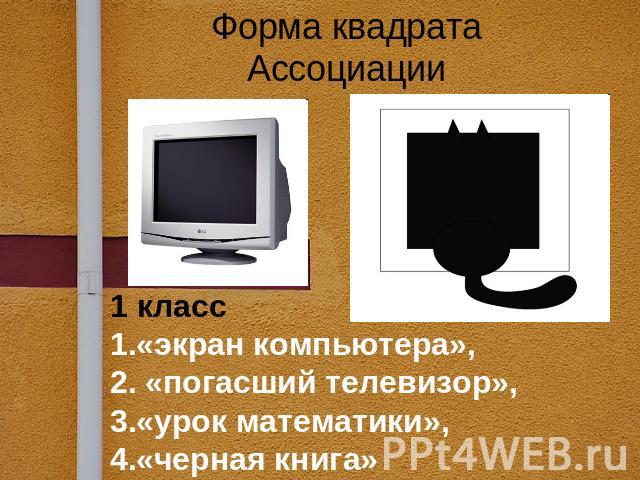 Форма квадратаАссоциации1 класс«экран компьютера», «погасший телевизор», «урок математики», «черная книга»