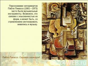 Персонажами натюрмортов Пабло Пикассо (1881—1973) часто были музыкальные инструм