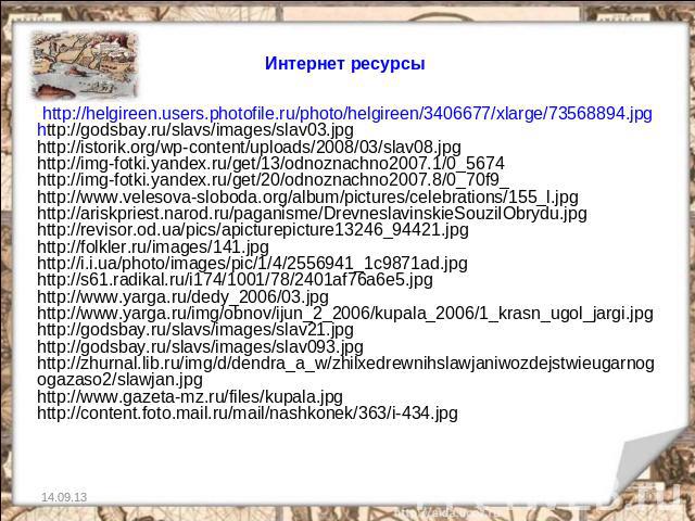 Интернет ресурсы http://helgireen.users.photofile.ru/photo/helgireen/3406677/xlarge/73568894.jpghttp://godsbay.ru/slavs/images/slav03.jpghttp://istorik.org/wp-content/uploads/2008/03/slav08.jpghttp://img-fotki.yandex.ru/get/13/odnoznachno2007.1/0_56…