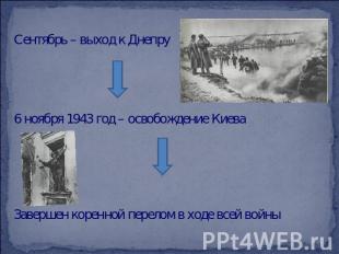 Сентябрь – выход к Днепру6 ноября 1943 год – освобождение КиеваЗавершен коренной