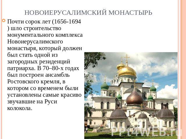 Новоиерусалимский монастырь Почти сорок лет (1656-1694) шло строительство монументального комплекса Новоиерусалимского монастыря, который должен был стать одной из загородных резиденций патриарха. В 70–80-х годах был построен ансамбль Ростовского кр…