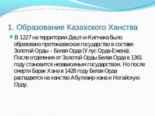 1. Образование Казахского Ханства В 1227 на территории Дешт-и-Кипчака было образ