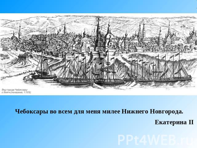 Чебоксары во всем для меня милее Нижнего Новгорода. Екатерина II