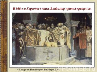 В 988 г. в Херсонесе князь Владимир принял крещение. « Крещение Владимира». Васн