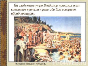 На следующее утро Владимир приказал всем киевлянам явиться к реке, где был совер