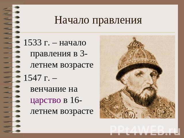 Начало правления 1533 г. – начало правления в 3-летнем возрасте1547 г. – венчание на царство в 16-летнем возрасте