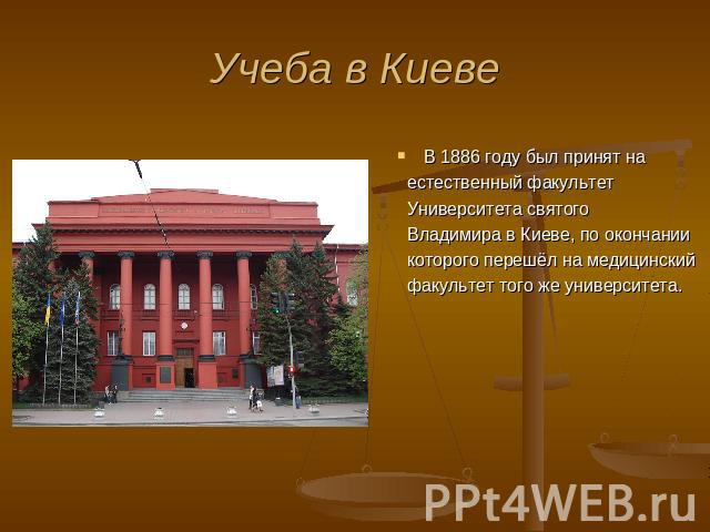 Учеба в Киеве В 1886 году был принят на естественный факультет  Университета святого Владимира в Киеве, по окончании которого перешёл на медицинский факультет того же университета.