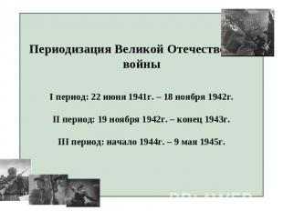 Периодизация Великой Отечественной войныI период: 22 июня 1941г. – 18 ноября 194