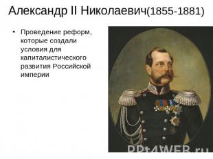 Александр II Николаевич(1855-1881) Проведение реформ, которые создали условия дл