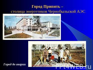 Город Припять – столица энергетиков Чернобыльской АЭС Город до аварии