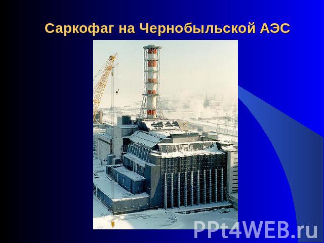 Саркофаг на Чернобыльской АЭС