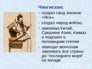 Чингисхан:создал свод законов «Яса», создал народ-войско,завоевал Китай, Среднюю