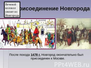 Присоединение Новгорода Вечевойколоколувозят изНовгорода После похода 1478 г. Но