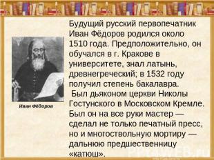 Иван Фёдоров Будущий русский первопечатник Иван Фёдоров родился около 1510 года.