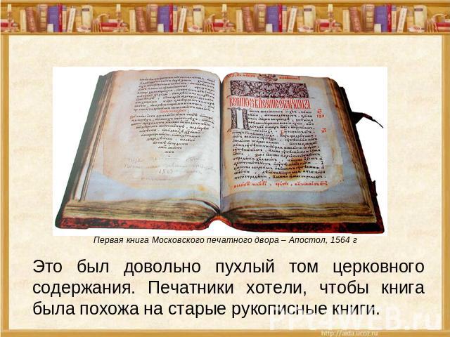 Первая книга Московского печатного двора – Апостол, 1564 г Это был довольно пухлый том церковного содержания. Печатники хотели, чтобы книга была похожа на старые рукописные книги.
