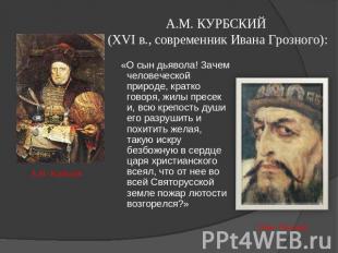 А.М. КУРБСКИЙ (XVI в., современник Ивана Грозного): «О сын дьявола! Зачем челове