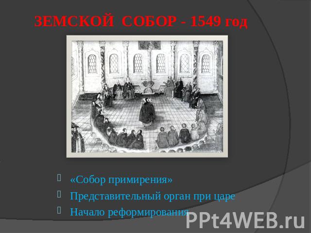 ЗЕМСКОЙ СОБОР - 1549 год «Собор примирения»Представительный орган при цареНачало реформирования