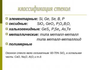 классификация стекол элементарные: Si, Ge, Se, B, Pоксидные: SiO2, GeO2, P2O5,B2
