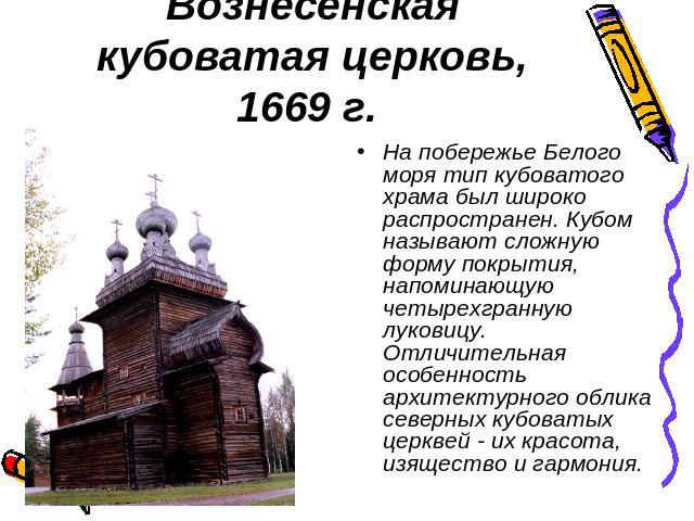 Вознесенская кубоватая церковь, 1669 г. На побережье Белого моря тип кубоватого храма был широко распространен. Кубом называют сложную форму покрытия, напоминающую четырехгранную луковицу. Отличительная особенность архитектурного облика северных куб…