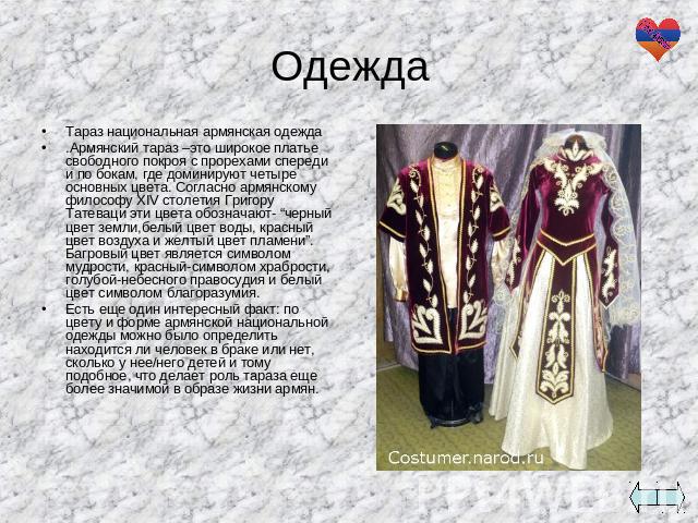 Тараз национальная армянская одежда.Армянский тараз –это широкое платье свободного покроя с прорехами спереди и по бокам, где доминируют четыре основных цвета. Согласно армянскому философу XIV столетия Григору Татеваци эти цвета обозначают- “черный …