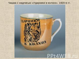 Чашка с надписью «Ударники в колхоз». 1920-е гг.