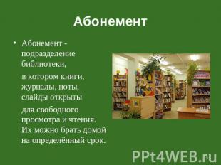 Абонемент Абонемент - подразделение библиотеки, в котором книги, журналы, ноты,
