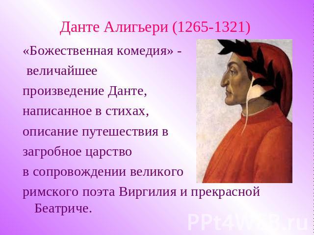 Данте Алигьери (1265-1321) «Божественная комедия» - величайшее произведение Данте, написанное в стихах, описание путешествия в загробное царство в сопровождении великого римского поэта Виргилия и прекрасной Беатриче.