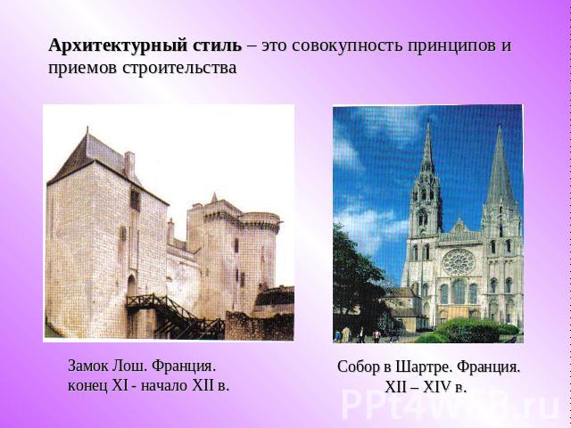 Архитектурный стиль – это совокупность принципов и приемов строительства Замок Лош. Франция.конец XI - начало XII в. Собор в Шартре. Франция. XII – XIV в.