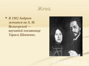 Жена. В 1902 Андреев женится на А. М. Велигорской — внучатой племяннице Тараса Ш