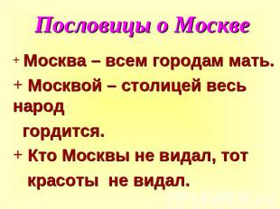Пословицы о Москве Москва – всем городам мать. Москвой – столицей весь народ гор