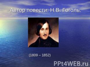 Автор повести: Н.В. Гоголь. (1809 – 1852)