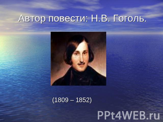 Автор повести: Н.В. Гоголь. (1809 – 1852)