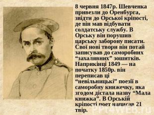 8 червня 1847р. Шевченка привезли до Оренбурга, звідти до Орської кріпості, де в